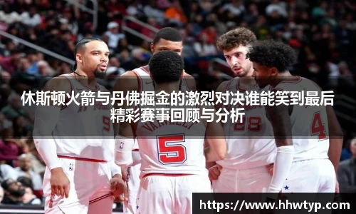 休斯顿火箭与丹佛掘金的激烈对决谁能笑到最后精彩赛事回顾与分析