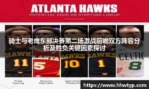 骑士与老鹰东部决赛第二场激战前瞻双方阵容分析及胜负关键因素探讨